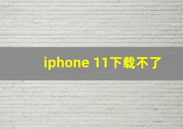 iphone 11下载不了